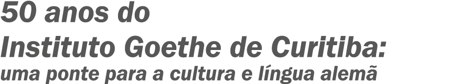 ?50 anos do Instituto Goethe de Curitiba: uma ponte para a cultura e l ngua alem 