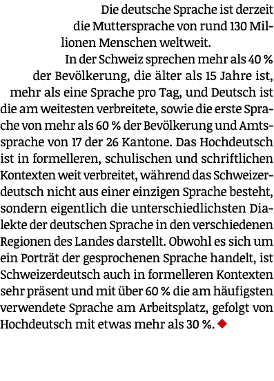 Die deutsche Sprache ist derzeit die Muttersprache von rund 130 Millionen Menschen weltweit. In der Schweiz sprechen ...