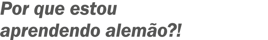 ?Por que estou aprendendo alem o?! 