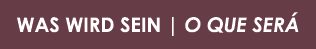 WAS WIRD SEIN | ?O QUE SER 