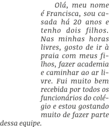 Ol , meu nome  Francisca, sou casada h  20 anos e tenho dois filhos. Nas minhas horas livres, gosto de ir   praia co...