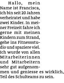 Hallo, mein Name ist Francisca, ich bin seit 20 Jahren verheiratet und habe zwei Kinder. In meiner Freizeit fahre ich...