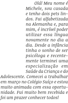 Ol ! Meu nome  Michele, sou casada e tenho dois pets lindos. Fui alfabetizada na Alemanha e, para mim,   incr vel po...