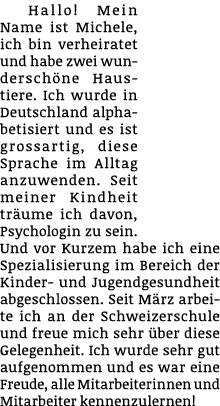 Hallo! Mein Name ist Michele, ich bin verheiratet und habe zwei wundersch ne Haustiere. Ich wurde in Deutschland alph...