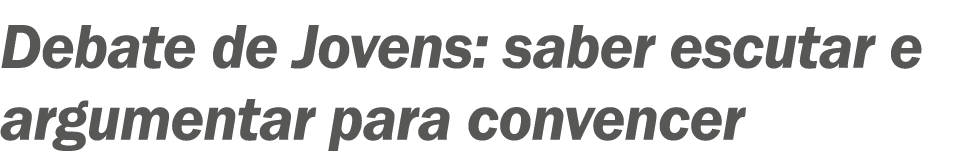?Debate de Jovens: saber escutar e argumentar para convencer