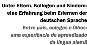 Unter Eltern, Kollegen und Kindern: eine Erfahrung beim Erlernen der deutschen Sprache Entre pais, colegas e filhos: ...