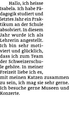 Hallo, ich heisse Isabela. Ich habe P dagogik studiert und letztes Jahr ein Praktikum an der Schule absolviert. In di...