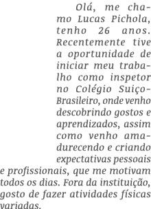 Ol , me chamo Lucas Pichola, tenho 26 anos. Recentemente tive a oportunidade de iniciar meu trabalho como inspetor no...