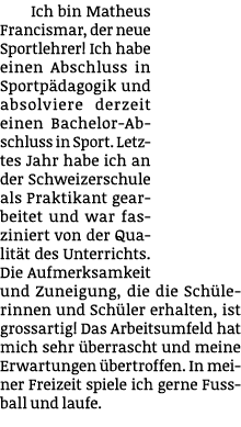 Ich bin Matheus Francismar, der neue Sportlehrer! Ich habe einen Abschluss in Sportp dagogik und absolviere derzeit e...