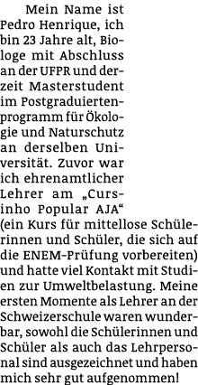 Mein Name ist Pedro Henrique, ich bin 23 Jahre alt, Biologe mit Abschluss an der UFPR und derzeit Masterstudent im Po...