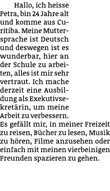 Hallo, ich heisse Petra, bin 24 Jahre alt und komme aus Curitiba. Meine Muttersprache ist Deutsch und deswegen ist es...