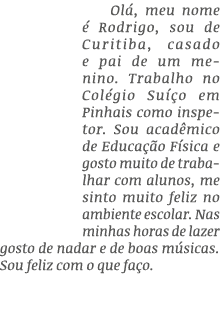 Ol , meu nome  Rodrigo, sou de Curitiba, casado e pai de um menino. Trabalho no Col gio Su  o em Pinhais como inspet...