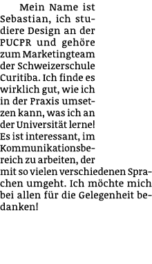 Mein Name ist Sebastian, ich studiere Design an der PUCPR und geh re zum Marketingteam der Schweizerschule Curitiba. ...