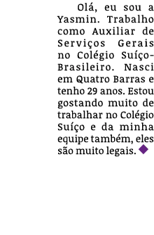 Ol , eu sou a Yasmin. Trabalho como Auxiliar de Servi os Gerais no Col gio Su o-Brasileiro. Nasci em Quatro Barras e...
