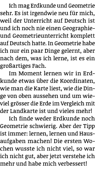 Ich mag Erdkunde und Geometrie sehr. Es ist irgendwie neu f r mich, weil der Unterricht auf Deutsch ist und ich noch ...